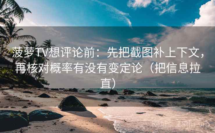 菠萝TV想评论前：先把截图补上下文，再核对概率有没有变定论（把信息拉直）