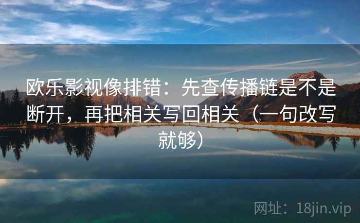 欧乐影视像排错：先查传播链是不是断开，再把相关写回相关（一句改写就够）