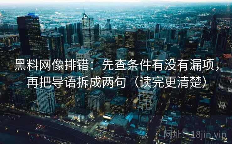 黑料网像排错：先查条件有没有漏项，再把导语拆成两句（读完更清楚）