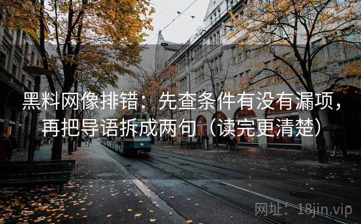 黑料网像排错：先查条件有没有漏项，再把导语拆成两句（读完更清楚）