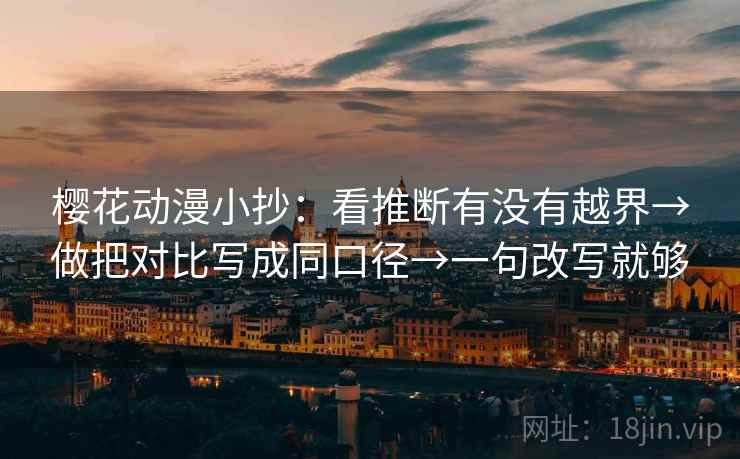 樱花动漫小抄：看推断有没有越界→做把对比写成同口径→一句改写就够