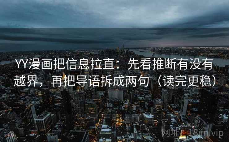 YY漫画把信息拉直：先看推断有没有越界，再把导语拆成两句（读完更稳）