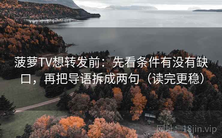 菠萝TV想转发前：先看条件有没有缺口，再把导语拆成两句（读完更稳）