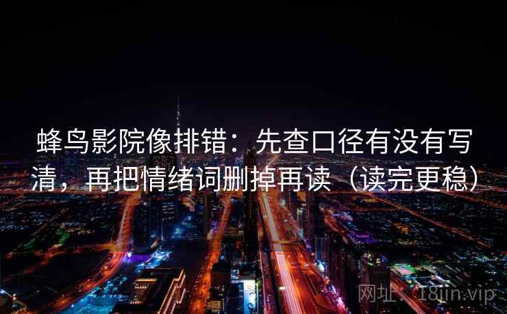 蜂鸟影院像排错：先查口径有没有写清，再把情绪词删掉再读（读完更稳）