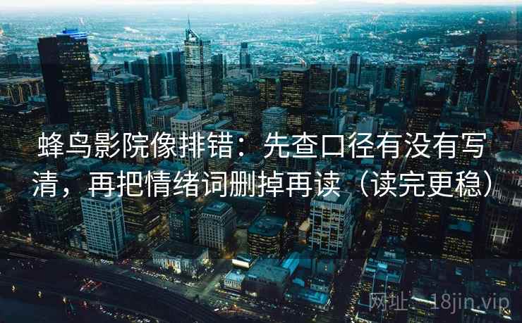 蜂鸟影院像排错：先查口径有没有写清，再把情绪词删掉再读（读完更稳）