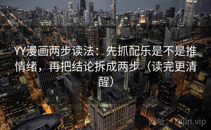 YY漫画两步读法：先抓配乐是不是推情绪，再把结论拆成两步（读完更清醒）