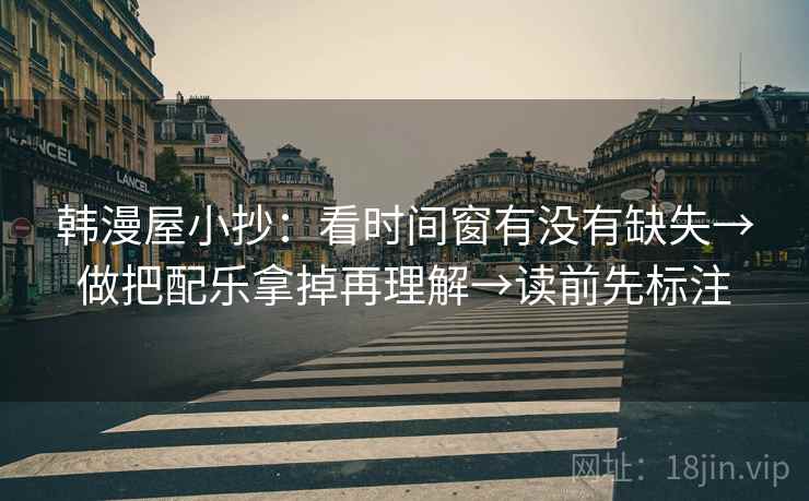 韩漫屋小抄：看时间窗有没有缺失→做把配乐拿掉再理解→读前先标注