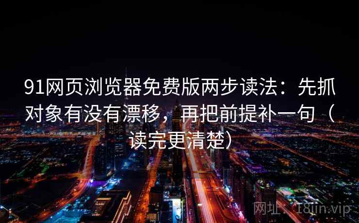91网页浏览器免费版两步读法：先抓对象有没有漂移，再把前提补一句（读完更清楚）