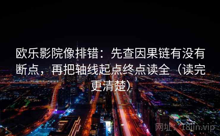 欧乐影院像排错：先查因果链有没有断点，再把轴线起点终点读全（读完更清楚）