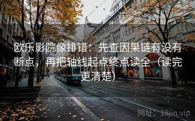 欧乐影院像排错：先查因果链有没有断点，再把轴线起点终点读全（读完更清楚）