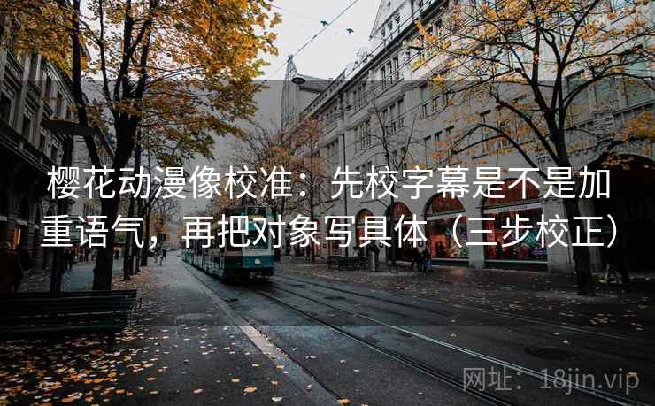 樱花动漫像校准：先校字幕是不是加重语气，再把对象写具体（三步校正）