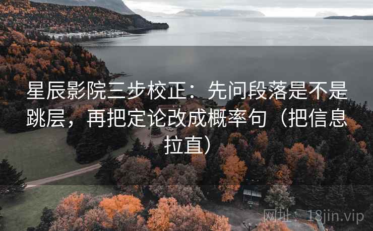星辰影院三步校正：先问段落是不是跳层，再把定论改成概率句（把信息拉直）