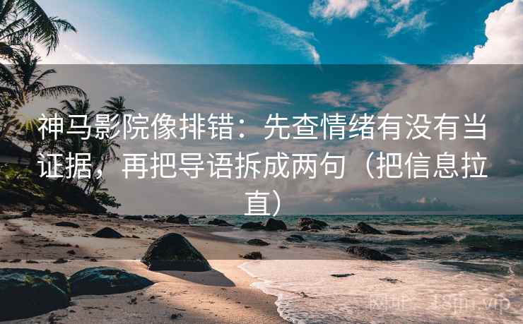 神马影院像排错:先查情绪有没有当证据,再把导语拆成两句(把信息拉直) 神马影院像排错:先查情绪有没有当证据,再把导语拆成两句(把信息拉直)