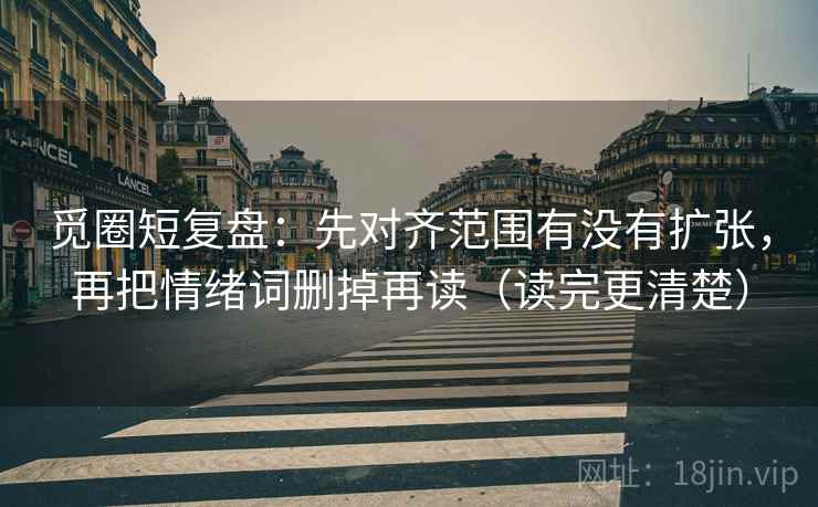 觅圈短复盘:先对齐范围有没有扩张,再把情绪词删掉再读(读完更清楚) 觅圈短复盘:先对齐范围有没有扩张,再把情绪词删掉再读(读完更清楚)