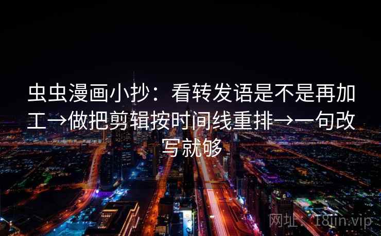 虫虫漫画小抄：看转发语是不是再加工→做把剪辑按时间线重排→一句改写就够