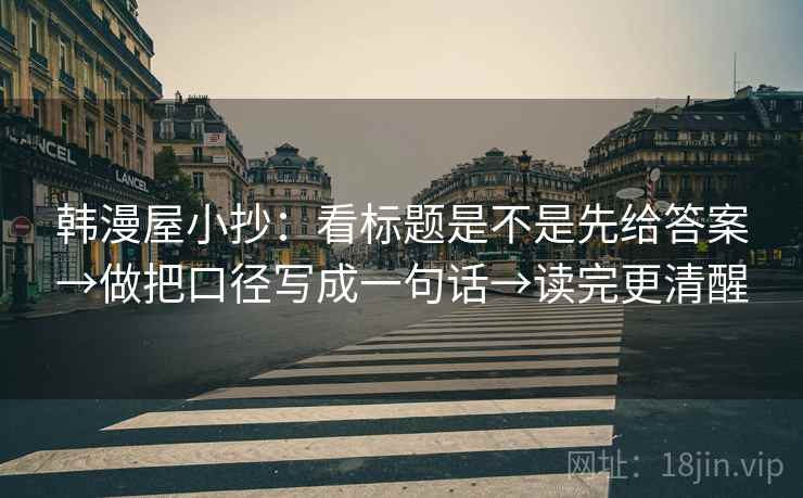 韩漫屋小抄：看标题是不是先给答案→做把口径写成一句话→读完更清醒