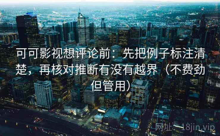 可可影视想评论前：先把例子标注清楚，再核对推断有没有越界（不费劲但管用）