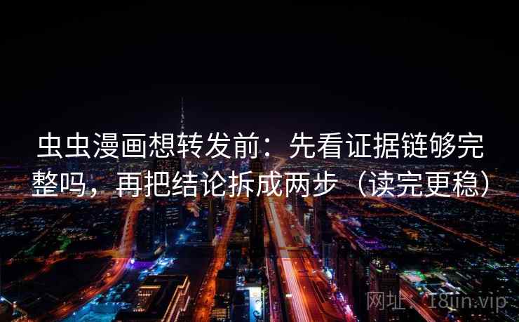 虫虫漫画想转发前：先看证据链够完整吗，再把结论拆成两步（读完更稳）