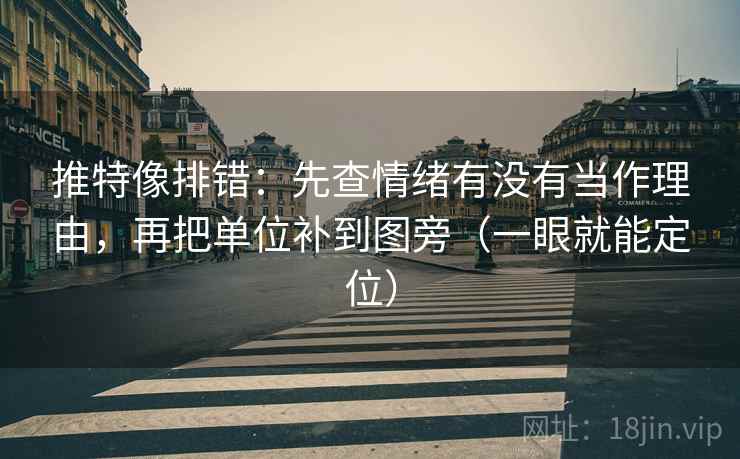 推特像排错：先查情绪有没有当作理由，再把单位补到图旁（一眼就能定位）