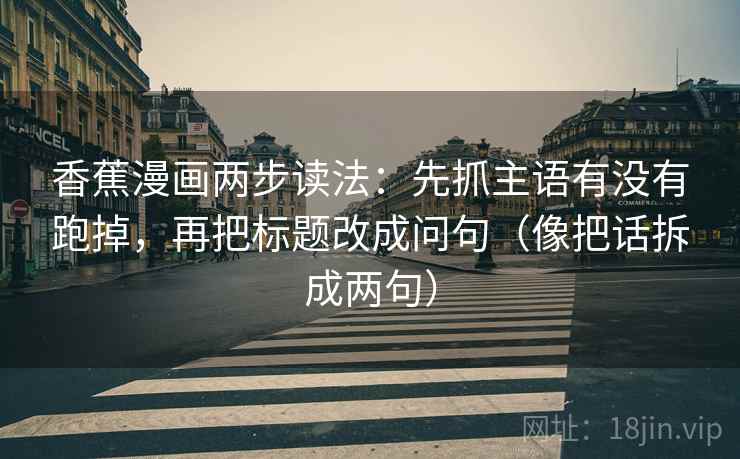 香蕉漫画两步读法:先抓主语有没有跑掉,再把标题改成问句(像把话拆成两句) 香蕉漫画两步读法:先抓主语有没有跑掉,再把标题改成问句(像把话拆成两句)