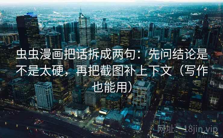 虫虫漫画把话拆成两句:先问结论是不是太硬,再把截图补上下文(写作也能用) 虫虫漫画把话拆成两句:先问结论是不是太硬,再把截图补上下文(写作也能用)