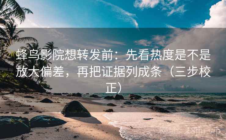 蜂鸟影院想转发前:先看热度是不是放大偏差,再把证据列成条(三步校正) 蜂鸟影院想转发前:先看热度是不是放大偏差,再把证据列成条(三步校正)