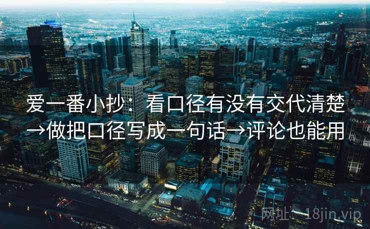 爱一番小抄:看口径有没有交代清楚→做把口径写成一句话→评论也能用 爱一番小抄:看口径有没有交代清楚→做把口径写成一句话→评论也能用