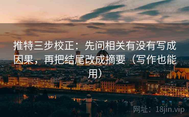 推特三步校正:先问相关有没有写成因果,再把结尾改成摘要(写作也能用) 推特三步校正:先问相关有没有写成因果,再把结尾改成摘要(写作也能用)