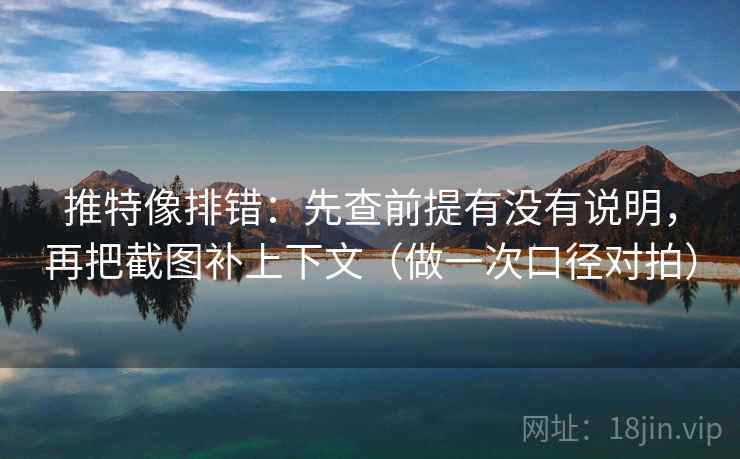 推特像排错:先查前提有没有说明,再把截图补上下文(做一次口径对拍) 推特像排错:先查前提有没有说明,再把截图补上下文(做一次口径对拍)