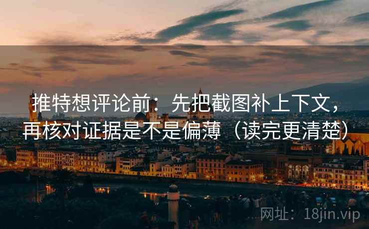 推特想评论前:先把截图补上下文,再核对证据是不是偏薄(读完更清楚) 推特想评论前:先把截图补上下文,再核对证据是不是偏薄(读完更清楚)