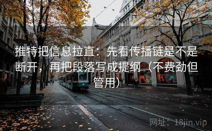 推特把信息拉直:先看传播链是不是断开,再把段落写成提纲(不费劲但管用) 推特把信息拉直:先看传播链是不是断开,再把段落写成提纲(不费劲但管用)