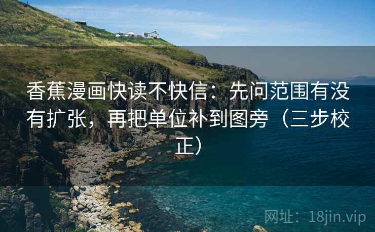香蕉漫画快读不快信：先问范围有没有扩张，再把单位补到图旁（三步校正）