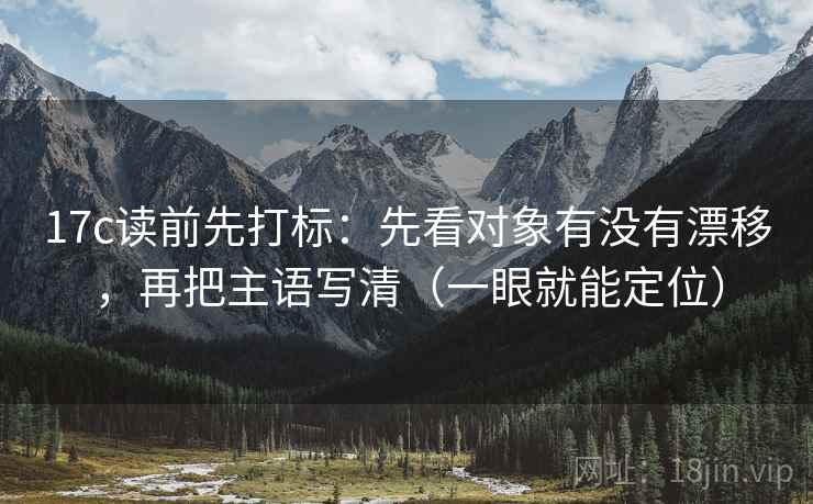 17c读前先打标:先看对象有没有漂移,再把主语写清(一眼就能定位) 17c读前先打标:先看对象有没有漂移,再把主语写清(一眼就能定位)