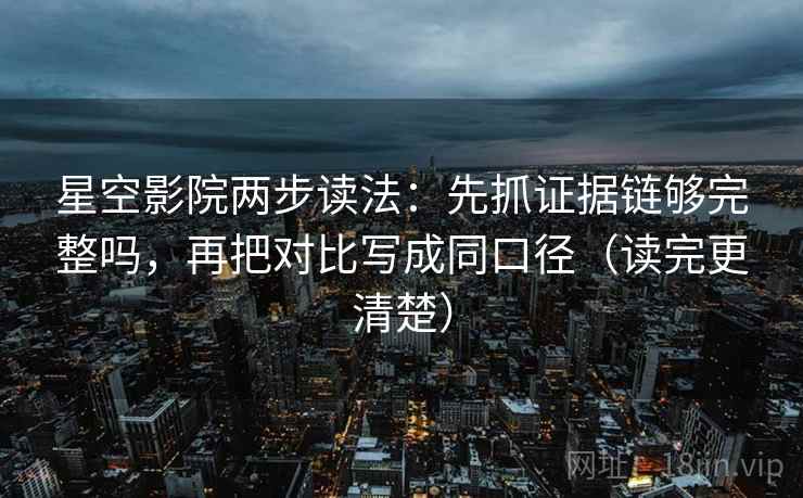 星空影院两步读法:先抓证据链够完整吗,再把对比写成同口径(读完更清楚) 星空影院两步读法:先抓证据链够完整吗,再把对比写成同口径(读完更清楚)