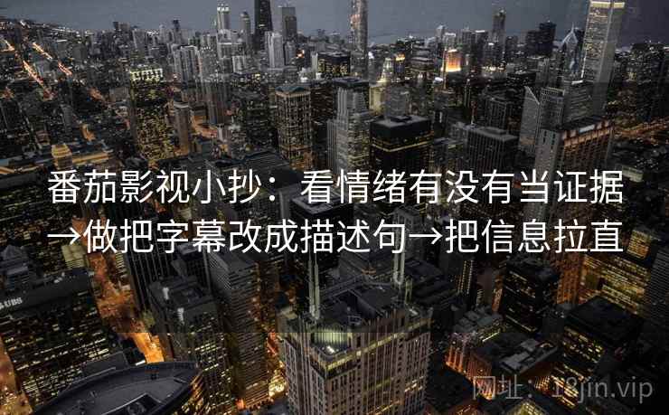 番茄影视小抄:看情绪有没有当证据→做把字幕改成描述句→把信息拉直 番茄影视小抄:看情绪有没有当证据→做把字幕改成描述句→把信息拉直
