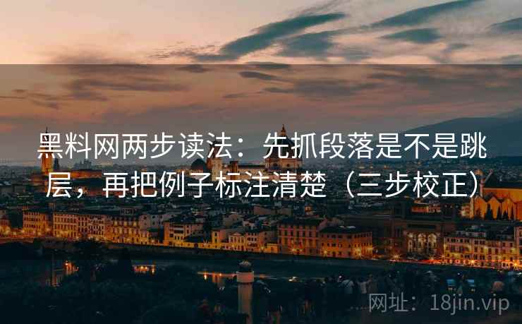 黑料网两步读法:先抓段落是不是跳层,再把例子标注清楚(三步校正) 黑料网两步读法:先抓段落是不是跳层,再把例子标注清楚(三步校正)