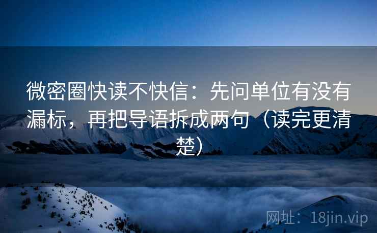 微密圈快读不快信:先问单位有没有漏标,再把导语拆成两句(读完更清楚) 微密圈快读不快信:先问单位有没有漏标,再把导语拆成两句(读完更清楚)