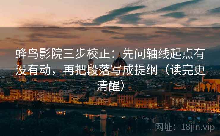 蜂鸟影院三步校正:先问轴线起点有没有动,再把段落写成提纲(读完更清醒) 蜂鸟影院三步校正:先问轴线起点有没有动,再把段落写成提纲(读完更清醒)